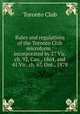 Rules and regulations of the Toronto Club microform : incorporated by 27 Vic. ch. 92, Can., 1864, and 41 Vic. ch. 67, Ont., 1878, Toronto Club 