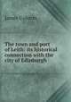 The town and port of Leith: its historical connection with the city of Edinburgh, James Colston 
