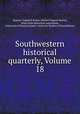 Southwestern historical quarterly, Volume 18, Eugene Campbell Barker, Herbert Eugene Bolton, Texas State Historical Association, University of Texas at Austin. Center for Studies in Texas History 