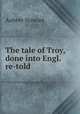 The tale of Troy, done into Engl. re-told., Aubrey Stewart 