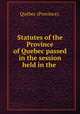 Statutes of the Province of Quebec passed in the session held in the ., Que?bec Province 