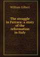 The struggle in Ferrara: a story of the reformation in Italy, Gilbert William 