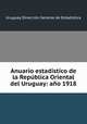 Anuario estadistico de la Republica Oriental del Uruguay: ano 1918, 