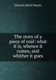 The story of a piece of coal: what it is, whence it comes, and whither it goes, Edward Alfred Martin 