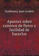Apuntes sobre caminos de fierro y facilidad de hacerlos, Juan Andre?s Zambrano 