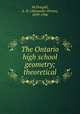 The Ontario high school geometry; theoretical, McDougall, A. H. (Alexander Hiram), 1859-1946 