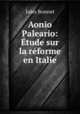 Aonio Paleario: Etude sur la reforme en Italie, Jules Bonnet 