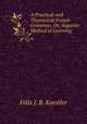 A Practical and Theoretical French Grammar, Or, Superior Method of Learning ., Felix J. B. Koestler 