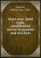 Start your child right, confidential advice to parents and teachers, Howard, William Lee, 1860- 