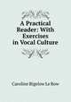 A Practical Reader: With Exercises in Vocal Culture, Caroline Bigelow le Row 