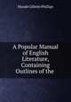 A Popular Manual of English Literature, Containing Outlines of the ., Maude Gillette Phillips 