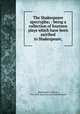 The Shakespeare apocrypha; : being a collection of fourteen plays which have been ascribed to Shakespeare;, Shakespeare, William, 1564-1616 Spurious and doubtful works 