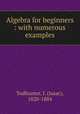 Algebra for beginners : with numerous examples, Todhunter, I. (Isaac), 1820-1884 