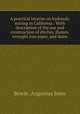 A practical treatise on hydraulic mining in California : With description of the use and construction of ditches, flumes, wrought iron pipes, and dams, Bowie, Augustus Jesse 