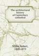 The architectural history of Canterbury cathedral, Willis, Robert, 1800-1875 