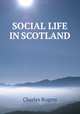 SOCIAL LIFE IN SCOTLAND, Rogers, Charles, 1825-1890 