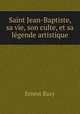 Saint Jean-Baptiste, sa vie, son culte, et sa legende artistique, Ernest Razy 