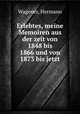 Erlebtes, meine Memoiren aus der zeit von 1848 bis 1866 und von 1873 bis jetzt, Wagener, Hermann 
