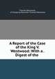 A Report of the Case of the King V. Westwood: With a . Digest of the ., Thomas Westwood, of Chepping Wycombe Thomas Westwood 
