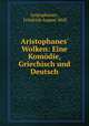 Aristophanes` Wolken: Eine Komdie, Griechisch und Deutsch, Aristophanes , Friedrich August Wolf 