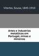 Artes e industrias metallicas em Portugal; minas e mineiros, Viterbo, Sousa, 1845-1910 