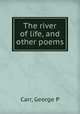 The river of life, and other poems, George P. Carr 