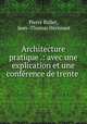 Architecture pratique .: avec une explication et une conference de trente ., Pierre Bullet 