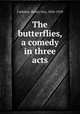 The butterflies, a comedy in three acts, Carleton, Henry Guy, 1856-1910 