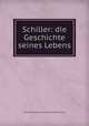 Schiller: die Geschichte seines Lebens, Alexander Gleichen-Russwurm (Freiherr von) 