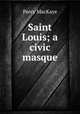 Saint Louis; a civic masque, MacKaye, Percy, 1875-1956 