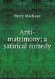 Anti-matrimony; a satirical comedy, MacKaye, Percy, 1875-1956 
