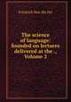 The science of language: founded on lectures delivered at the ., Volume 2, Friedrich Max Mu?ller 