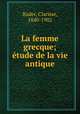 La femme grecque; etude de la vie antique