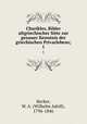 Charikles, Bilder altgriechischer Sitte zur genauer Kenntnis der griechischen Privarlebens;. 1, Becker, W. A. (Wilhelm Adolf), 1796-1846 