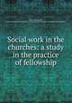 Social work in the churches: a study in the practice of fellowship, Arthur Erastus Holt, Federal Council of the Churches of Christ in America. Dept. of Research and Education 