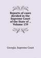Reports of cases decided in the Supreme Court of the State of ., Volume 139, Georgia. Supreme Court 