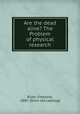 Are the dead alive? The Problem of physical research, Rider, Fremont, 1885- [from old catalog] 