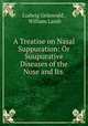 A Treatise on Nasal Suppuration: Or Suupurative Diseases of the Nose and Its ., Ludwig Grunwald 