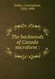 The backwoods of Canada microform :, Geikie, Cunningham, 1824-1906 