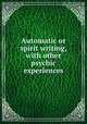 Automatic or spirit writing, with other psychic experiences, Sara A. Underwood 