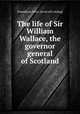 The life of Sir William Wallace, the governor general of Scotland, Peter Donaldson 