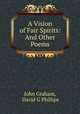 A Vision of Fair Spirits: And Other Poems, John Graham 