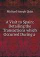 A Visit to Spain: Detailing the Transactions which Occurred During a ., Michael Joseph Quin 