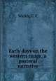 Early days on the western range, a pastoral narrative, C.C. Walsh 