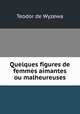 Quelques figures de femmes aimantes ou malheureuses, Teodor de Wyzewa 