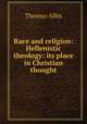 Race and religion: Hellenistic theology: its place in Christian thought, Thomas Allin 