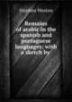 Remains of arabic in the spanish and portuguese languages: with a sketch by ., Stephen Weston 