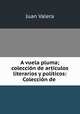 A vuela pluma; coleccion de articulos literarios y politicos: Coleccion de ., Juan Valera 