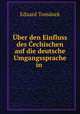 Uber den Einfluss des Cechischen auf die deutsche Umgangssprache in ., Eduard Tomanek 