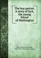 The boy patriot. A story of Jack, the young friend of Washington, Ellis, Edward Sylvester, 1840-1916. [from old catalog] 